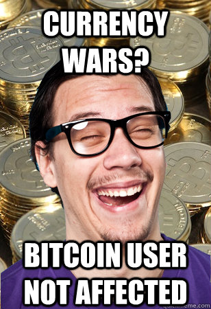 Currency wars? bitcoin user not affected  Bitcoin user not affected