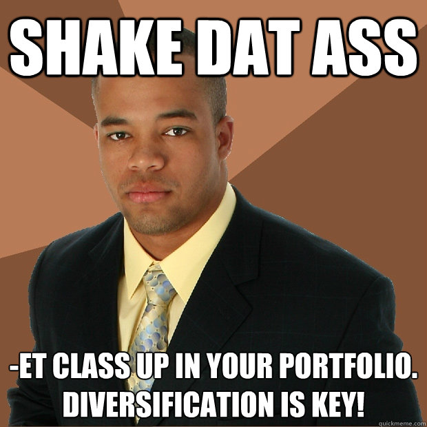 Shake dat ass -et class up in your portfolio. Diversification is key!  Successful Black Man