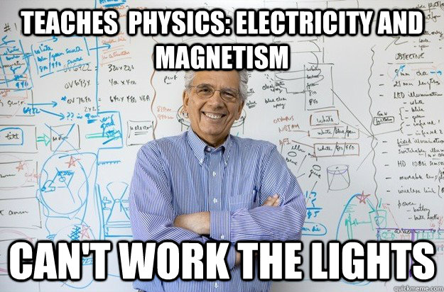 Teaches  physics: electricity and magnetism can't work the lights  Engineering Professor