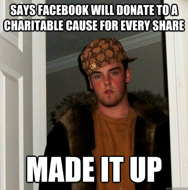 says facebook will donate to a charitable cause for every share made it up  Scumbag Steve