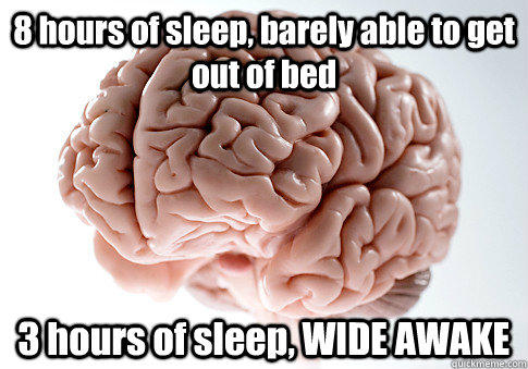 8 hours of sleep, barely able to get out of bed 3 hours of sleep, WIDE AWAKE   Scumbag Brain