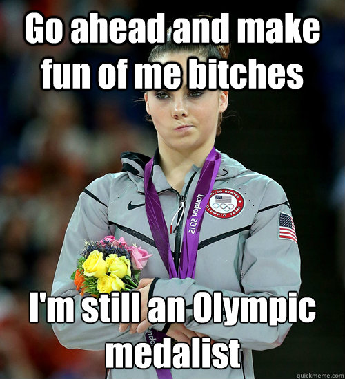 Go ahead and make fun of me bitches I'm still an Olympic medalist  McKayla Not Impressed