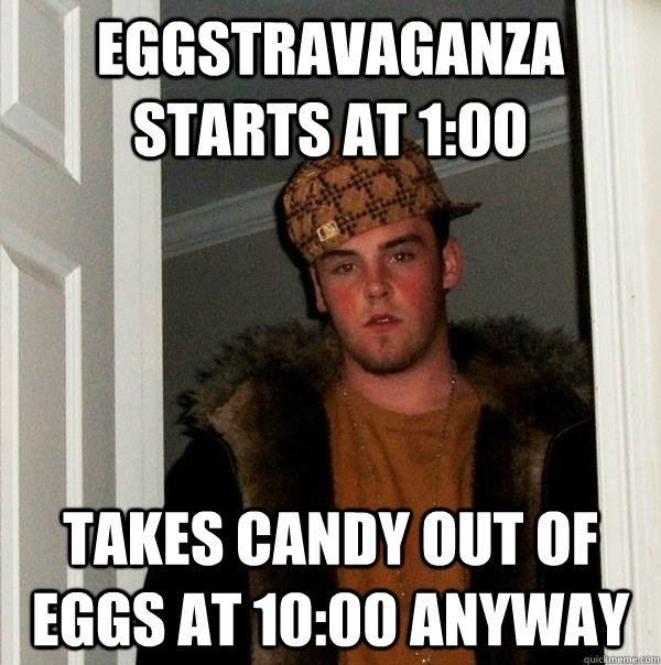 Eggstravaganza starts at 1:00 takes candy out of eggs at 10:00 anyway  Scumbag Steve