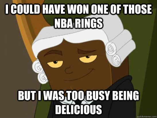 I could have won one of those NBA rings But I was too busy being delicious  Judge Fudge