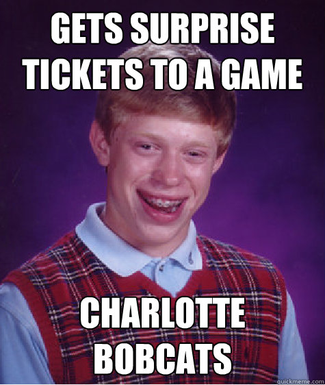 gets surprise tickets to a game charlotte bobcats - gets surprise tickets to a game charlotte bobcats  Bad Luck Brian