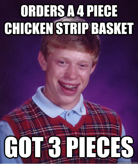 Orders a 4 piece chicken strip basket got 3 pieces   Bad Luck Brian