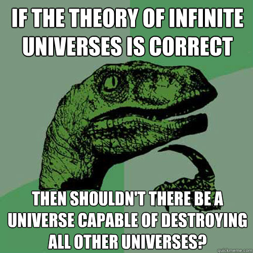 If the theory of infinite universes is correct then shouldn't there be a universe capable of destroying all other universes?  Philosoraptor