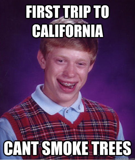 First trip to California Cant Smoke trees  Bad Luck Brian