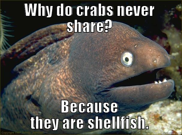 WHY DO CRABS NEVER SHARE? BECAUSE THEY ARE SHELLFISH. Bad Joke Eel