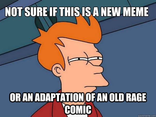 Not sure if this is a new meme or an adaptation of an old rage comic  Futurama Fry