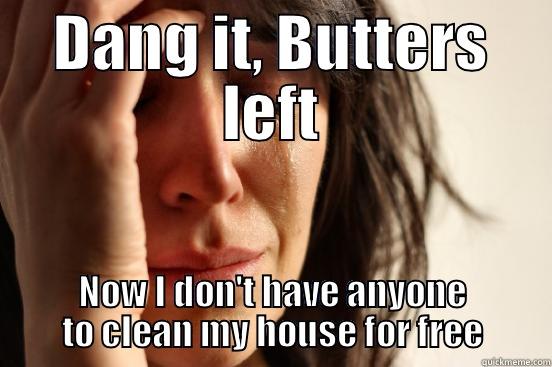 DANG IT, BUTTERS LEFT NOW I DON'T HAVE ANYONE TO CLEAN MY HOUSE FOR FREE First World Problems