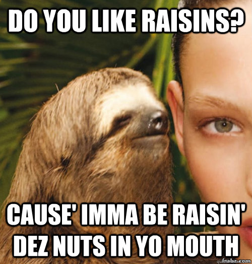 Do you like Raisins? Cause' imma be raisin' dez nuts in yo mouth - Do you like Raisins? Cause' imma be raisin' dez nuts in yo mouth  rape sloth