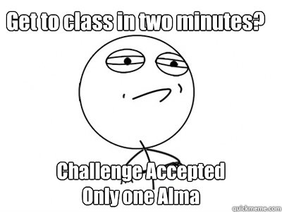 Get to class in two minutes? Challenge Accepted
Only one Alma - Get to class in two minutes? Challenge Accepted
Only one Alma  Challenge Accepted