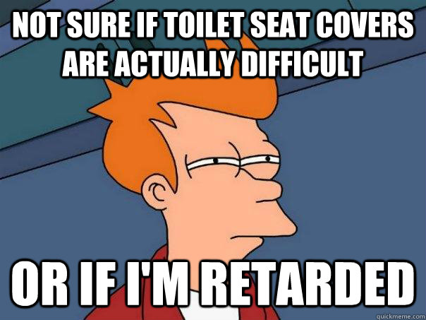 not sure if toilet seat covers are actually difficult or if i'm retarded  Futurama Fry