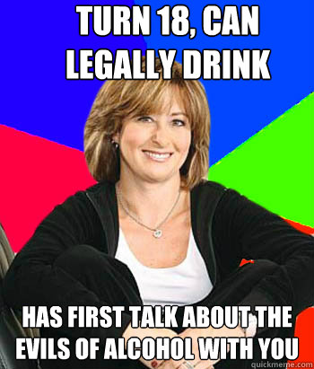 turn 18, can legally drink has first talk about the evils of alcohol with you  Sheltering Suburban Mom