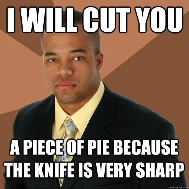 I will cut you a piece of pie because the knife is very sharp  Successful Black Man