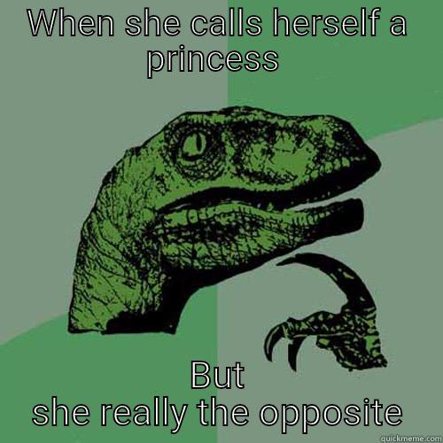 WHEN SHE CALLS HERSELF A PRINCESS  BUT SHE REALLY THE OPPOSITE Philosoraptor