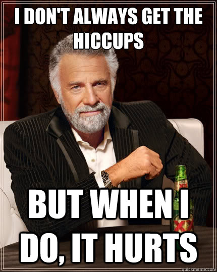 I don't always get the hiccups but when i do, it hurts - I don't always get the hiccups but when i do, it hurts  The Most Interesting Man In The World