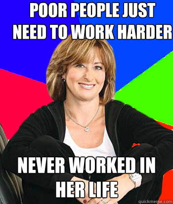 Poor people just need to work harder never worked in her life - Poor people just need to work harder never worked in her life  Sheltering Suburban Mom