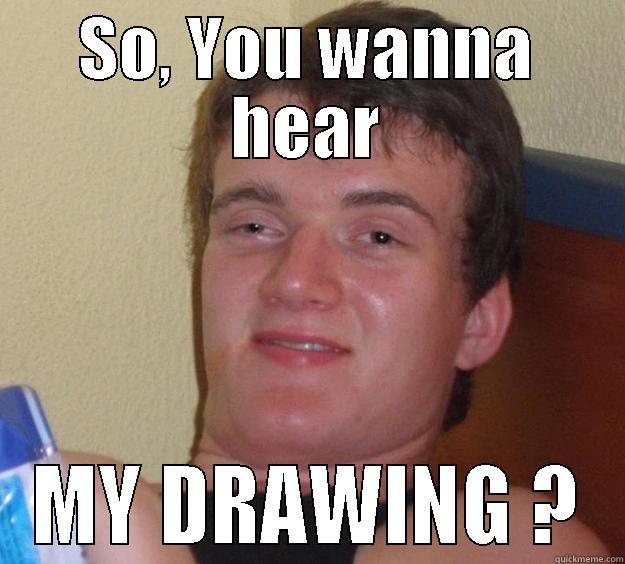 wanna hear my drawing  - SO, YOU WANNA HEAR MY DRAWING ? 10 Guy