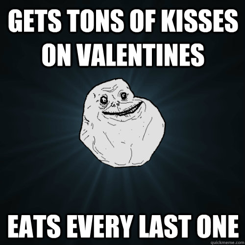 gets tons of kisses on valentines eats every last one  Forever Alone