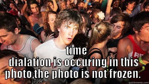 the guy who never knows what he takes. -     TIME DIALATION IS OCCURING IN THIS PHOTO,THE PHOTO IS NOT FROZEN.  Sudden Clarity Clarence