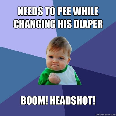 needs to pee while changing his diaper BOOM! headshot!  Success Kid