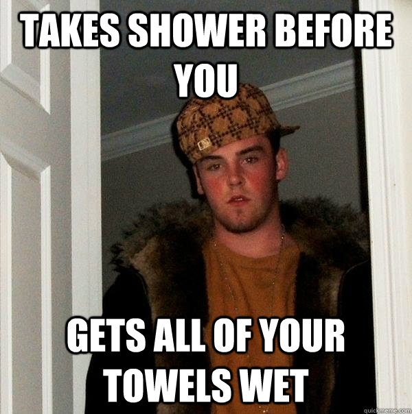 takes shower before you gets all of your towels wet  Scumbag Steve