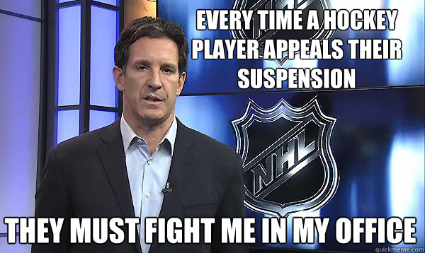 Every time a hockey player appeals their suspension They must fight me in my office - Every time a hockey player appeals their suspension They must fight me in my office  Shanaban