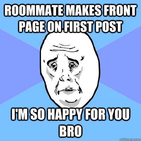 roommate makes front page on first post i'm so happy for you bro  Okay Guy