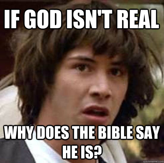 if god isn't real why does the bible say he is? - if god isn't real why does the bible say he is?  conspiracy keanu