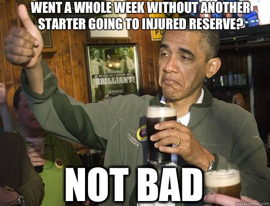 Went A Whole Week Without Another Starter Going To Injured Reserve? Not bad  Upvoting Obama