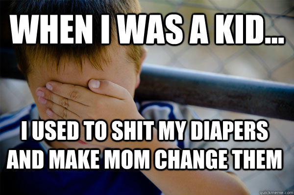 WHEN I WAS A KID... I used to shit my diapers and make mom change them  Confession kid