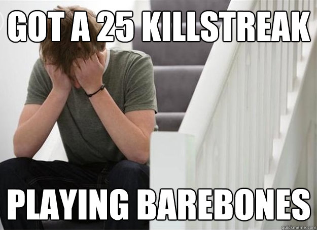 got a 25 killstreak playing barebones  