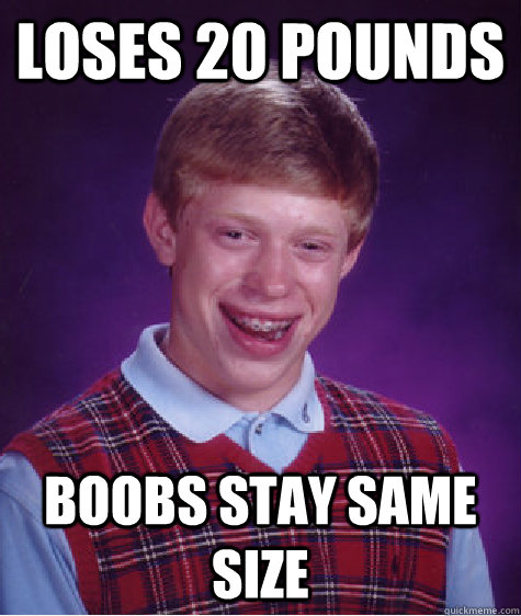 Loses 20 pounds boobs stay same size   Bad Luck Brian