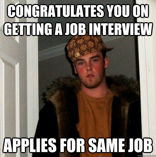 Congratulates you on getting a job interview applies for same job  Scumbag Steve