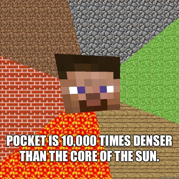  Pocket is 10,000 times denser than the core of the sun. -  Pocket is 10,000 times denser than the core of the sun.  Minecraft