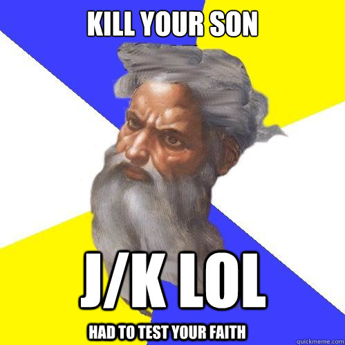 Kill your son j/k lol Had to test your faith  Advice God