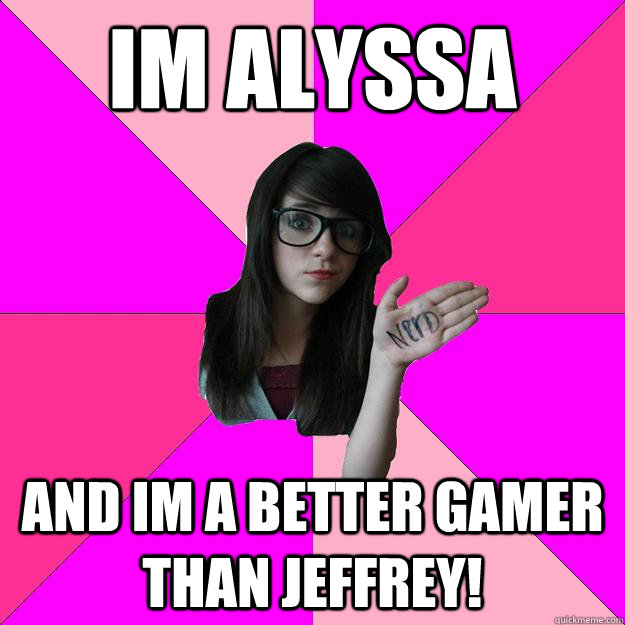 Im Alyssa And im a better gamer than jeffrey! - Im Alyssa And im a better gamer than jeffrey!  Idiot Nerd Girl