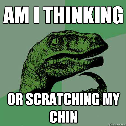 Am I thinking or scratching my chin - Am I thinking or scratching my chin  Philosoraptor