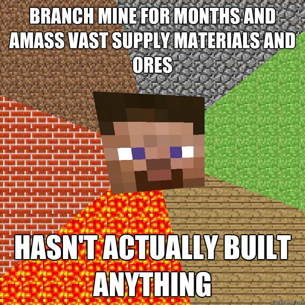 Branch mine for months and amass vast supply materials and ores Hasn't actually built anything - Branch mine for months and amass vast supply materials and ores Hasn't actually built anything  Minecraft