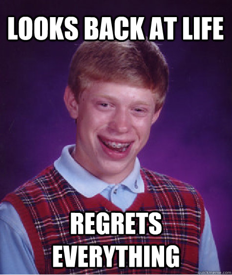 Looks back at life regrets everything  Bad Luck Brian