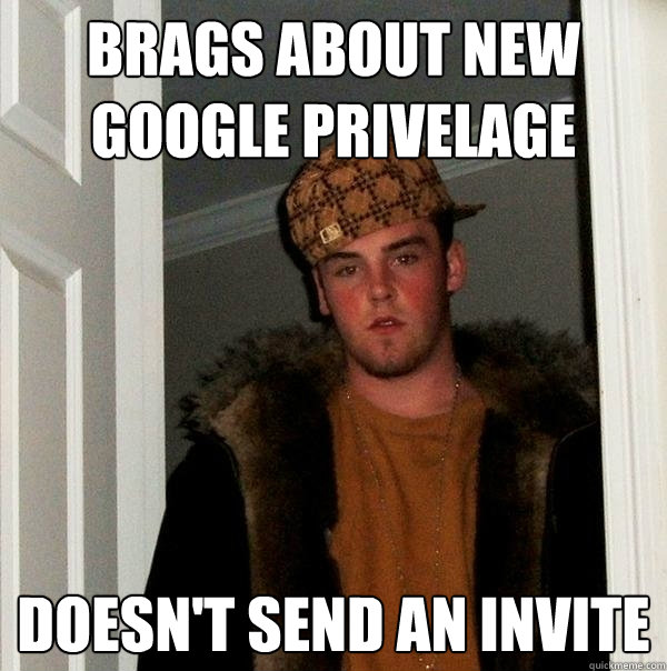 Brags about new google privelage Doesn't send an invite - Brags about new google privelage Doesn't send an invite  Scumbag Steve