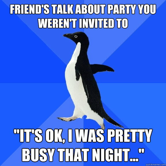 Friend's talk about party you weren't invited to 