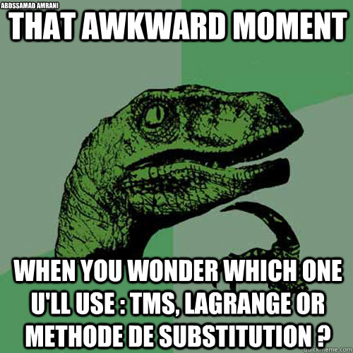 That awkward moment   when you wonder which one u'll use : TMS, Lagrange or methode de substitution ? abdssamad amrani  Philosoraptor