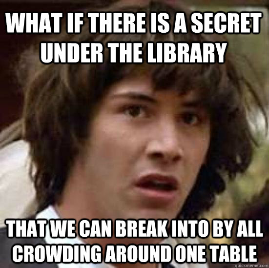 What if there is a secret under the library that we can break into by all crowding around one table - What if there is a secret under the library that we can break into by all crowding around one table  conspiracy keanu