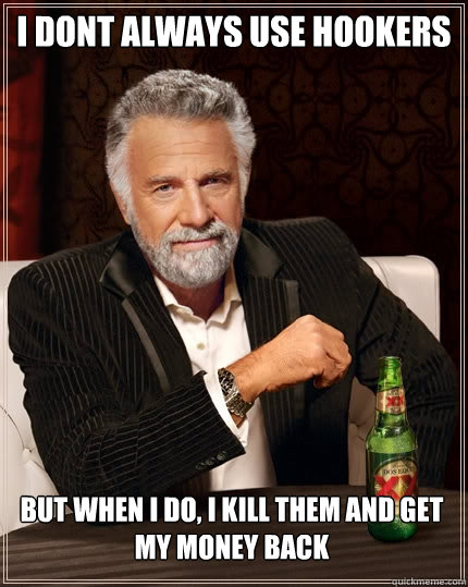 i dont always use hookers But when I do, i kill them and get my money back  The Most Interesting Man In The World