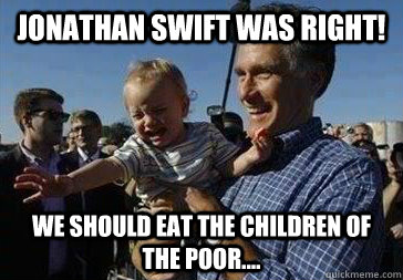 Jonathan Swift was right! We should eat the children of the poor....  Mitt Romney