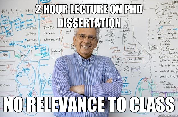 2 Hour lecture on phd dissertation no relevance to class  Engineering Professor