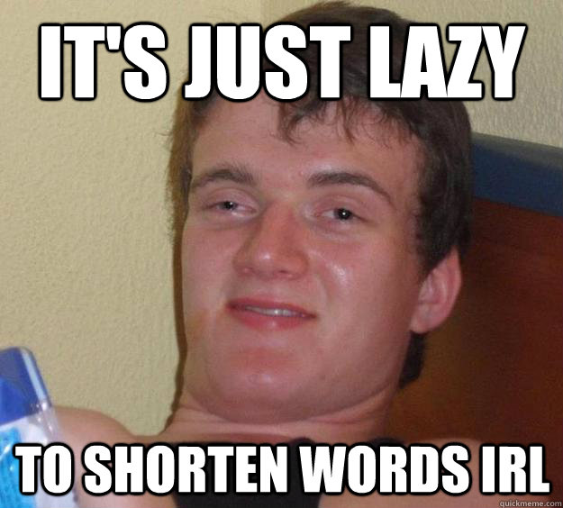 it's just lazy to shorten words irl  10 Guy